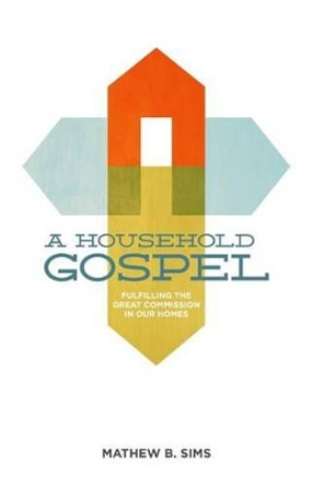 A Household Gospel: Fulfilling the Great Commission in Our Homes by Nick Ng 9780615887043