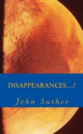 Disappearances.....? by John Richard Suther 9780615907321