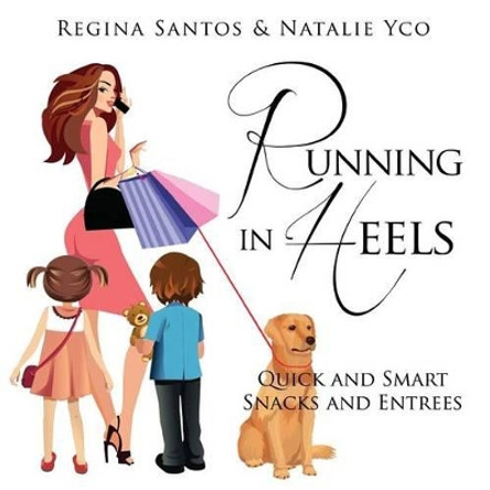 Running in Heels: Quick and Smart Snack and Entrees by Natalie Yco 9780615935881