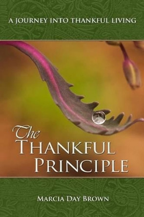 The Thankful Principle: A Journey Into Thankful Living by Marcia Day Brown 9780615940502