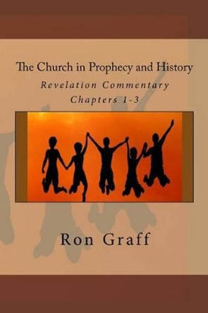 The Church in Prophecy and History: Revelation Commentary - Chapters 1-3 by Ron Graff 9780615954141