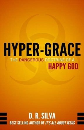 Hyper-Grace: The Dangerous Doctrine of a Happy God by D R Silva 9780615976242
