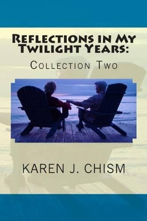 Reflections in My Twilight Years: Collection Two by Karen J Chism 9780615988313