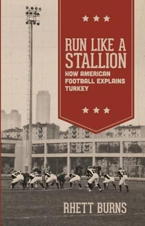 Run Like a Stallion: How American Football Explains Turkey by Rhett Burns 9780615989327