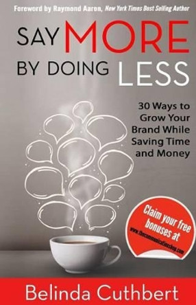 Say More by Doing Less: 30 Ways to Grow Your Brand While Saving Time and Money by Belinda Cuthbert 9780620597081