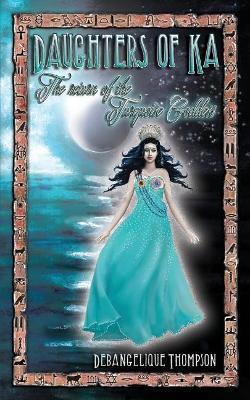 Daughters of Ka: The Return of the Turquoise Goddess by Debangelique Thompson 9780620673389