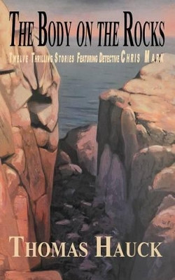 The Body on the Rocks: Twelve Thrilling Stories Featuring Detective Chris Mark by Thomas Hauck 9780615949529