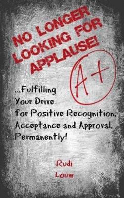 No Longer Looking for Applause!: ...fulfilling your drive for positive recognition, acceptance and approval, permanently! by Rudi Louw 9780615975580