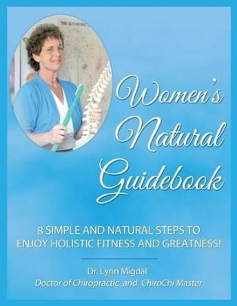 Women's Natural Guidebook: 8 Simple and Natural Steps to Enjoy Holistic Fitness and Greatness! by Lynn Ann Migdal 9780615992112