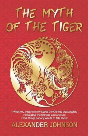 The Myth of the Tiger: What You Need to Know about the Chinese Work Psyche by Alexander Johnson 9780620791687