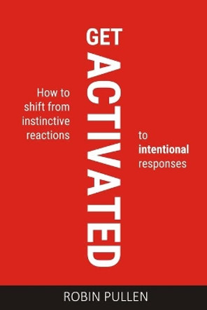 Get Activated: How to shift from instinctive reactions to intentional responses by Robin Pullen 9780639942704