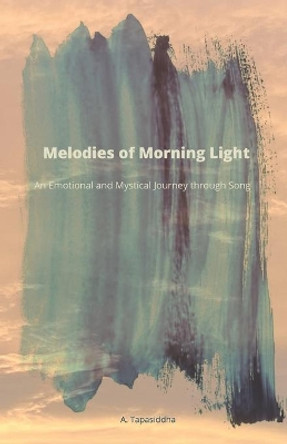 Melodies of Morning Light: An Emotional and Mystical Journey through Song by A Tapasiddha 9780645073256