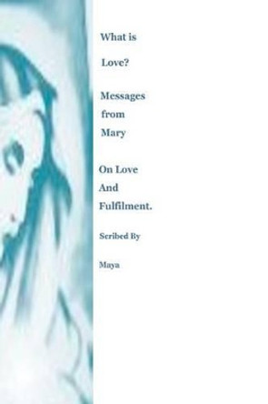 What is Love? Messages from Mary on Love and Fulfilment by Maya 9780646570792