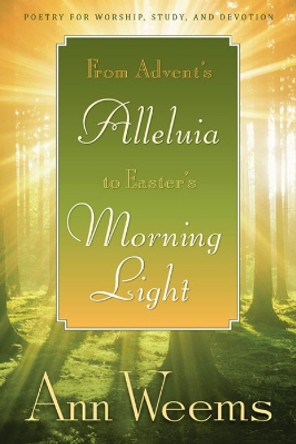 From Advent's Alleluia to Easter's Morning Light: Poetry for Worship, Study, and Devotion by Ann Weems 9780664234911