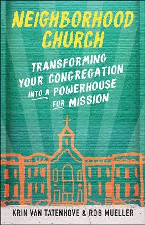 Neighborhood Church: Transforming Your Congregation into a Powerhouse for Mission by Krin Van Tatenhove 9780664264789