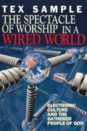 The Spectacle of Worship in a Wired World: Electronic Culture and the Gathered People of God by Tex Sample 9780687083732