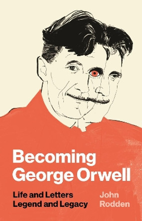 Becoming George Orwell: Life and Letters, Legend and Legacy by John Rodden 9780691182742