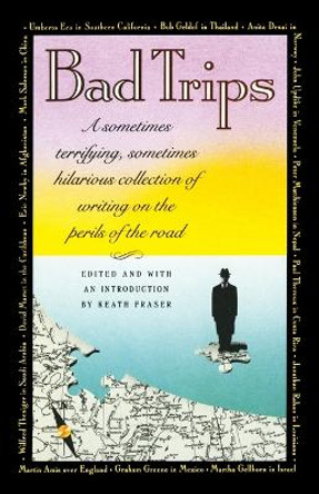 Bad Trips: A Sometimes Terrifying, Sometimes Hilarious Collection of Writing on the Perils of the Road by Keath Fraser 9780679729082