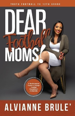 Dear Football Moms: A No-Nonsense Guide to College Football Recruitment & Eligibility by Alvianne Brule' 9780692042373
