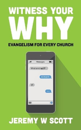 Witness Your Why: Evangelism For Every Church by Jeremy W Scott 9780692093658
