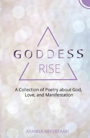 Goddess Rise: A Collection of Poetry about God, Love, and Manifestation by Ayanna Nefertaari 9780692094006