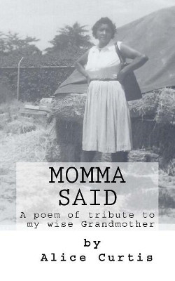 Momma Said: A Poem of Tribute to my Wise Grandmother by Alice C Curtis 9780692100875