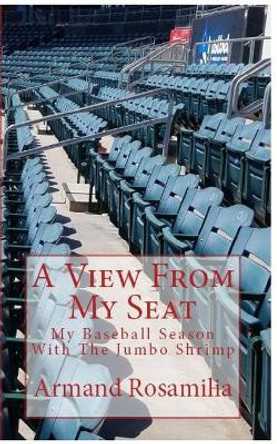 A View from My Seat: My Baseball Season with the Jumbo Shrimp by Armand Rosamilia 9780692104101