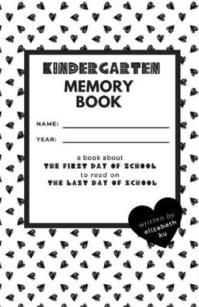 Kindergarten Memory Book: A Book About the First Day of School to Read On the Last Day of School by Elizabeth Ku 9780692114063