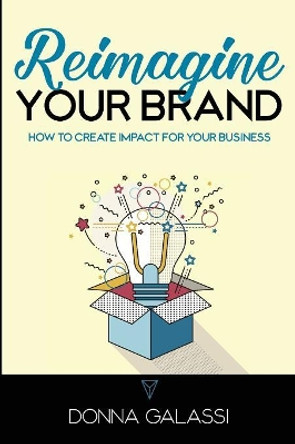 Reimagine Your Brand: How to Create Impact for Your Business by Donna Galassi 9780692125427