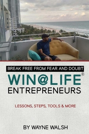 Break Free from Fear and Doubt. WIN@LIFE Entrepreneurs.: Lessons, Steps, Tools and More by Wayne Walsh 9780692128428