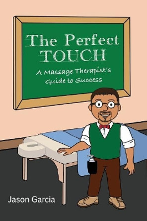 The Perfect Touch: A Massage Therapist's Guide to Success by Jason Garcia 9780692085103