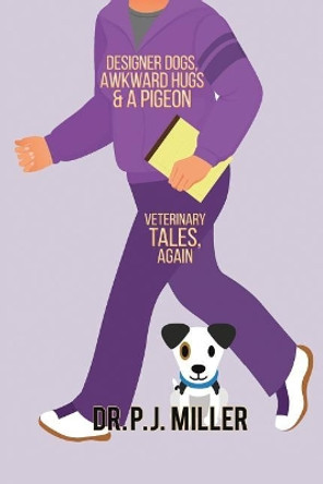 Designer Dogs, Awkward Hugs, and a Pigeon: Veterinary Tales, Again by Pj Miller 9780692171370