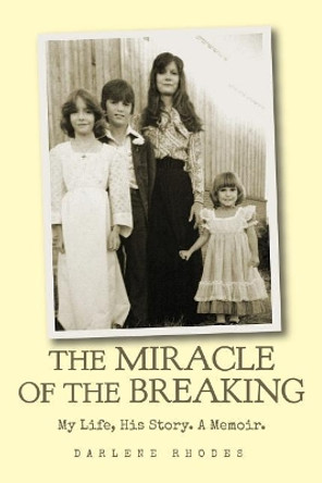 The Miracle of the Breaking: My Life, His Story. a Memoir. by Darlene Rhodes 9780692181584