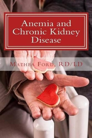 Anemia and Chronic Kidney Disease: Signs, Symptoms, and Treatment for Anemia in Kidney Failure by Mathea Ford 9780692201411