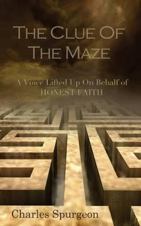 The Clue of the Maze: A Voice Lifted up on behalf of Honest Faith by Charles H Spurgeon 9780692222300