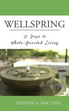 Wellspring: 31 Days to Whole-Hearted Living by Stephen A Macchia 9780692225714