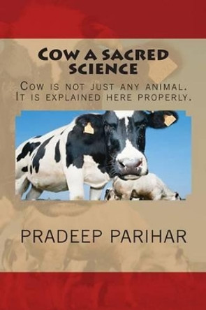 Cow a sacred science: Cow is not just any animal. It is explained here properly. by Pradeep Parihar 9780692251133