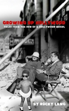 Growing Up Hollywood: Tales from the Son of a Hollywood Mogul by Rocky Lang 9780692266632