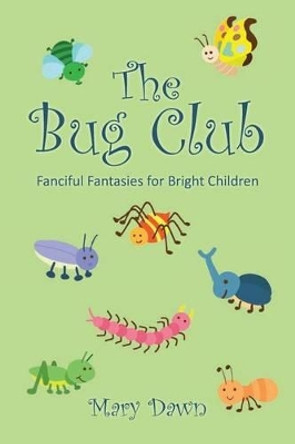 The Bug Club: Fanciful Fantasies for Bright Children by Mary Dawn 9780692307779