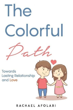 The Colorful Path: Towards Lasting Relationship and Love by Rachael F Afolabi 9780692176290