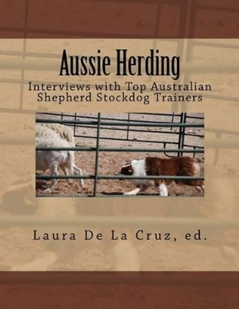 Aussie Herding: Interviews with Top Australian Shepherd Stockdog Trainers by Laura De La Cruz 9780692247631