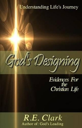 God's Designing: 6 Evidences for the Christian Life by R E Clark 9780692281604
