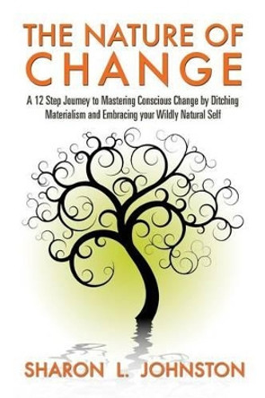 The Nature of Change: Strategies for Using Nature to Channel Change by Sharon Johnston 9780692296271