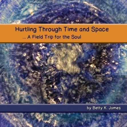 Hurtling Through Time and Space: A Field Trip for the Soul by Peggy Magar 9780692321522