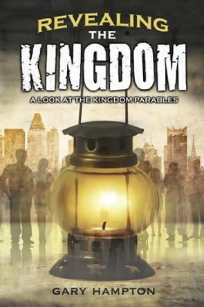 Revealing the Kingdom: A Look at the Kingdom Parables by Gary Hampton 9780692323854