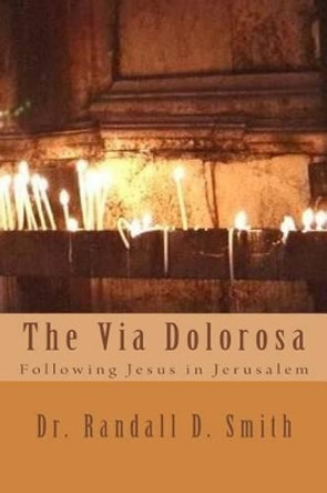 The Via Dolorosa: Following Jesus in Jerusalem by Randall D Smith 9780692380703
