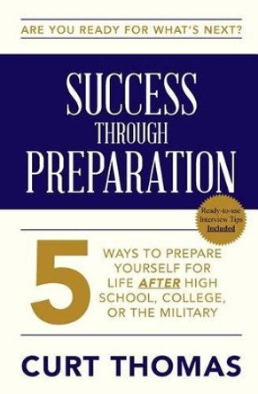 SUCCESS through PREPARATION: 5 Ways to Prepare Yourself for Life after High School, College, or the Military by Curt Thomas 9780692344033