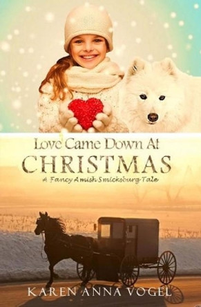 Love Came Down At Christmas: A Fancy Amish Smicksburg Tale by Karen Anna Vogel 9780692349557