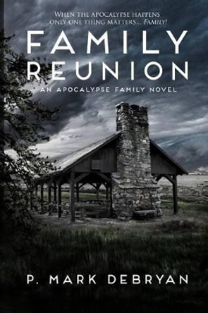 Family Reunion: When the Apocalyse happens only one thing matters, Family by P Mark Debryan 9780692354353