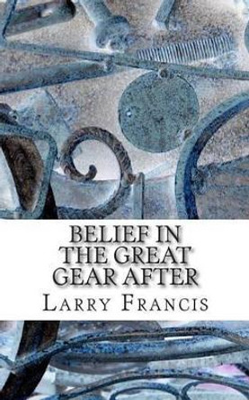 Belief in the Great Gear After by Larry Francis 9780692355107